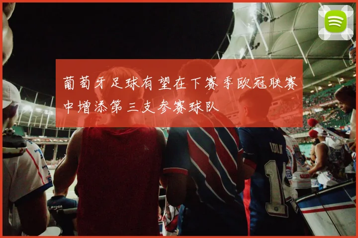 葡萄牙足球有望在下赛季欧冠联赛中增添第三支参赛球队