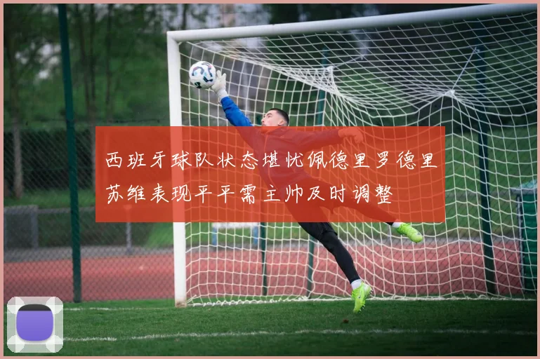 西班牙球队状态堪忧佩德里罗德里苏维表现平平需主帅及时调整