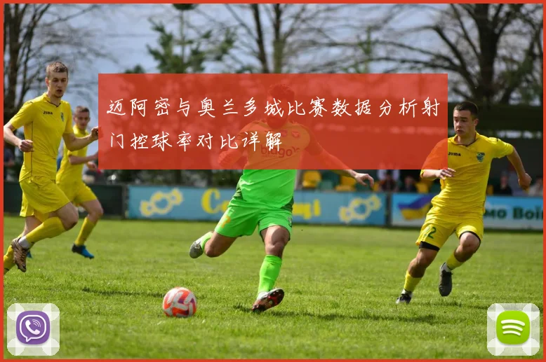 迈阿密与奥兰多城比赛数据分析射门控球率对比详解