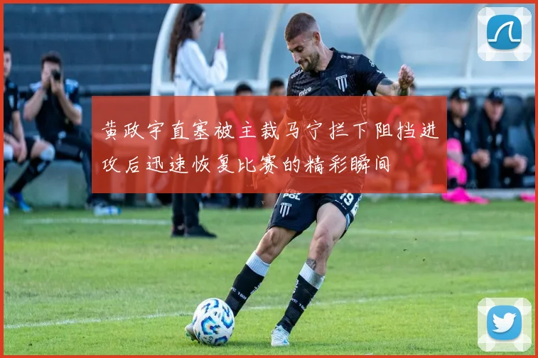 黄政宇直塞被主裁马宁拦下阻挡进攻后迅速恢复比赛的精彩瞬间