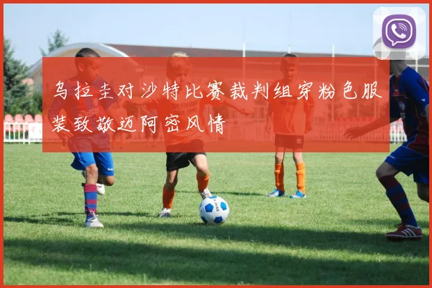 乌拉圭对沙特比赛裁判组穿粉色服装致敬迈阿密风情