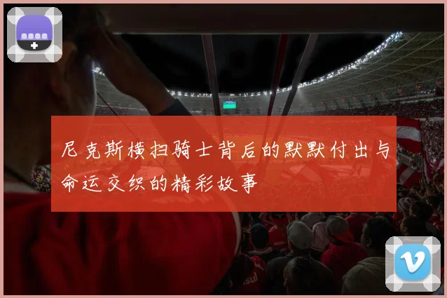 尼克斯横扫骑士背后的默默付出与命运交织的精彩故事
